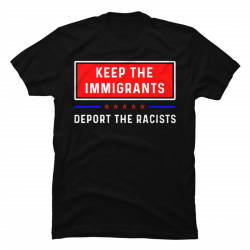keep the immigrants deport the racists t shirt